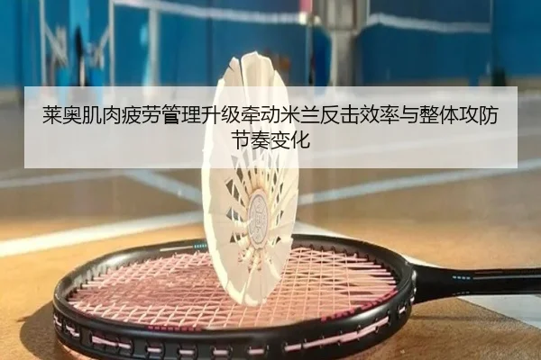 莱奥肌肉疲劳管理升级牵动米兰反击效率与整体攻防节奏变化