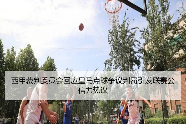 西甲裁判委员会回应皇马点球争议判罚引发联赛公信力热议
