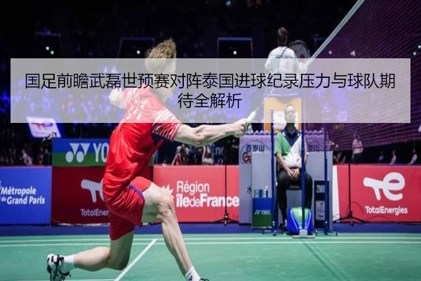 国足前瞻武磊世预赛对阵泰国进球纪录压力与球队期待全解析