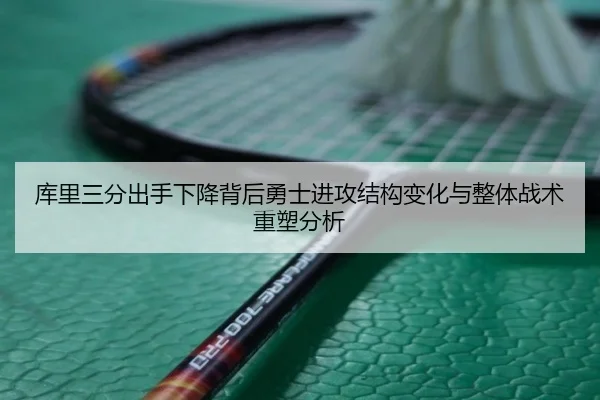 库里三分出手下降背后勇士进攻结构变化与整体战术重塑分析
