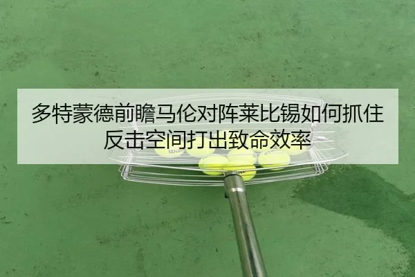 多特蒙德前瞻马伦对阵莱比锡如何抓住反击空间打出致命效率