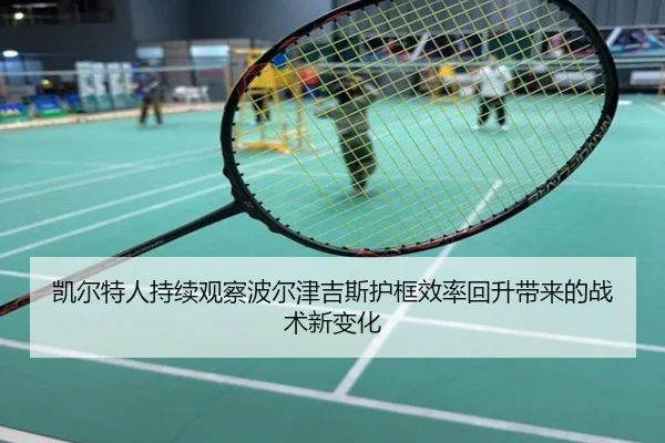 凯尔特人持续观察波尔津吉斯护框效率回升带来的战术新变化