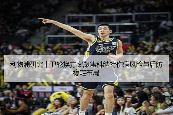 利物浦研究中卫轮换方案聚焦科纳特伤病风险与后防稳定布局