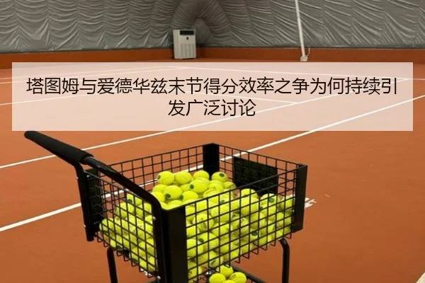 塔图姆与爱德华兹末节得分效率之争为何持续引发广泛讨论