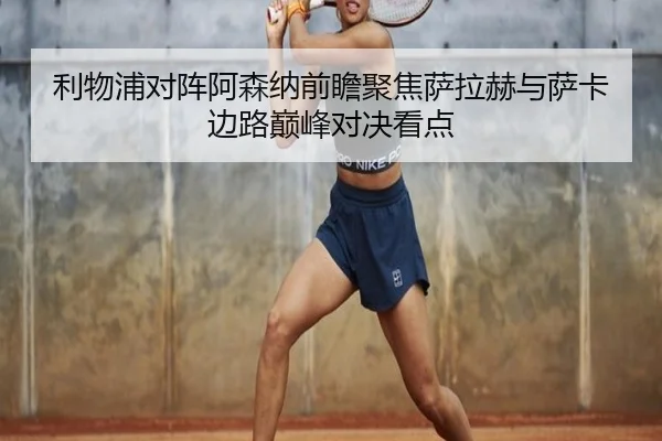 利物浦对阵阿森纳前瞻聚焦萨拉赫与萨卡边路巅峰对决看点