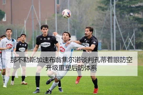 那不勒斯加速布翁焦尔诺谈判孔蒂着眼防空升级重塑后防体系