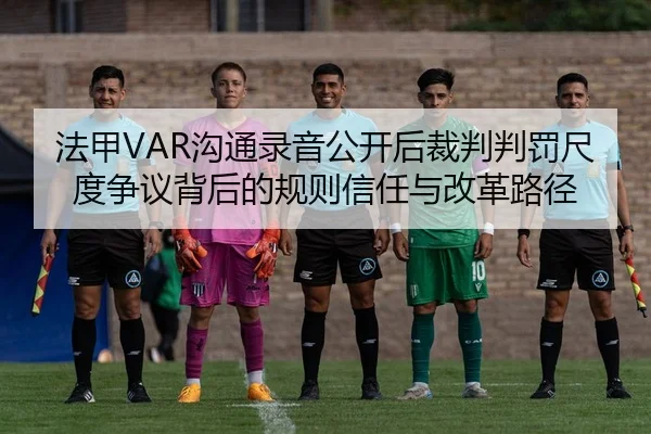 法甲VAR沟通录音公开后裁判判罚尺度争议背后的规则信任与改革路径