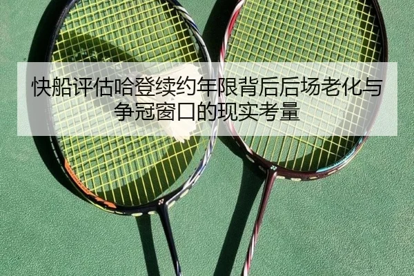 快船评估哈登续约年限背后后场老化与争冠窗口的现实考量